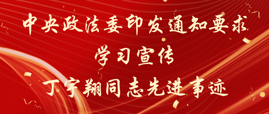 中央政法委印发通知要求学习宣传丁宇翔同志先进事迹